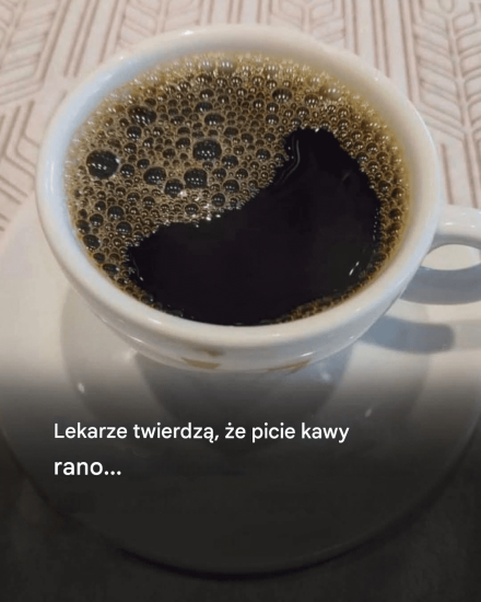 Lekarze twierdzą, że picie kawy rano…
